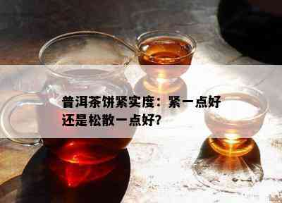 普洱茶饼紧实度：紧一点好还是松散一点好？