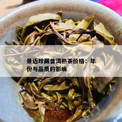 景迈珍藏普洱熟茶价格：年份与品质的作用