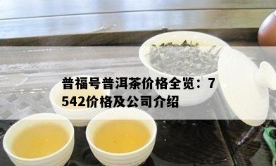 普福号普洱茶价格全览：7542价格及公司介绍