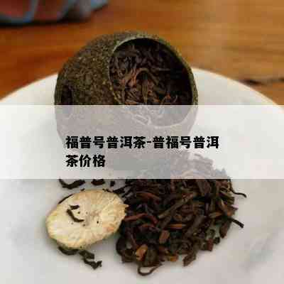 福普号普洱茶-普福号普洱茶价格