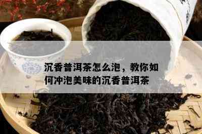 沉香普洱茶怎么泡，教你怎样冲泡美味的沉香普洱茶