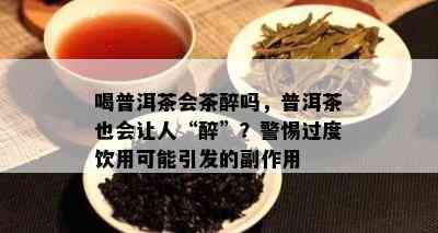 喝普洱茶会茶醉吗，普洱茶也会让人“醉”？警惕过度饮用可能引发的副作用