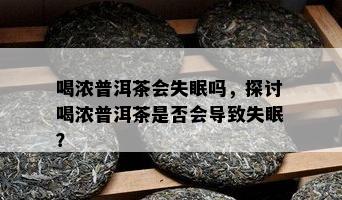 喝浓普洱茶会失眠吗，探讨喝浓普洱茶是不是会引起失眠？