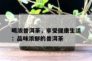 喝浓普洱茶，享受健康生活：品味浓郁的普洱茶