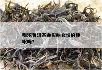 喝浓普洱茶会作用女性的睡眠吗？