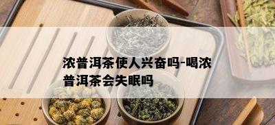 浓普洱茶使人兴奋吗-喝浓普洱茶会失眠吗