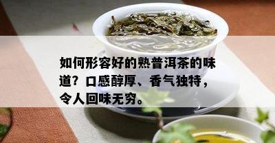 怎样形容好的熟普洱茶的味道？口感醇厚、香气特别，令人回味无穷。