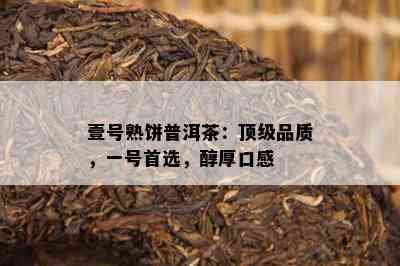 壹号熟饼普洱茶：顶级品质，一号首选，醇厚口感