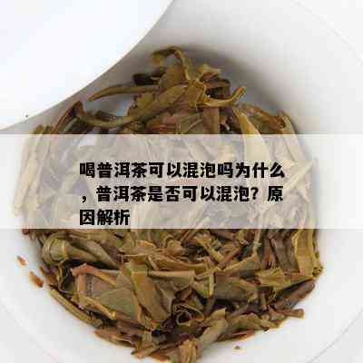 喝普洱茶可以混泡吗为什么，普洱茶是不是可以混泡？起因解析