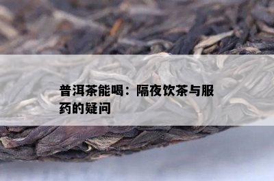 普洱茶能喝：隔夜饮茶与服的疑问