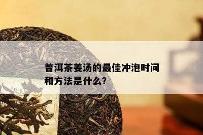 普洱茶姜汤的更佳冲泡时间和方法是什么？