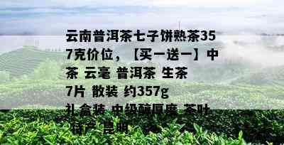 云南普洱茶七子饼熟茶357克价位，【买一送一】中茶 云毫 普洱茶 生茶 7片 散装 约357g 礼盒装 中级醇厚度 茶叶 特产 昆明