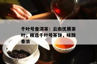 千叶号普洱茶：云南优质茶叶，精选千叶号茶饼，味醇香浓