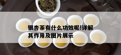 银杏茶有什么功效呢!详解其作用及图片展示