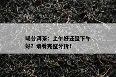 喝普洱茶：上午好还是下午好？请看完整分析！