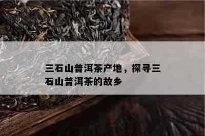 三石山普洱茶产地，探寻三石山普洱茶的故乡