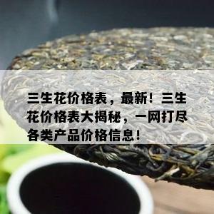 三生花价格表，最新！三生花价格表大揭秘，一网打尽各类产品价格信息！