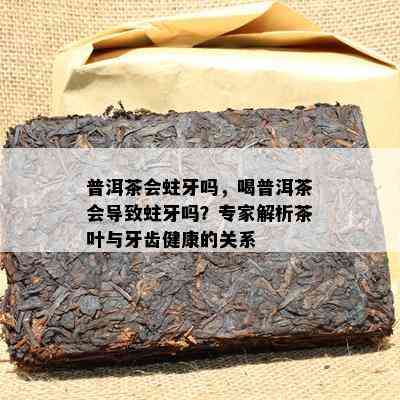 普洱茶会蛀牙吗，喝普洱茶会引起蛀牙吗？专家解析茶叶与牙齿健康的关系