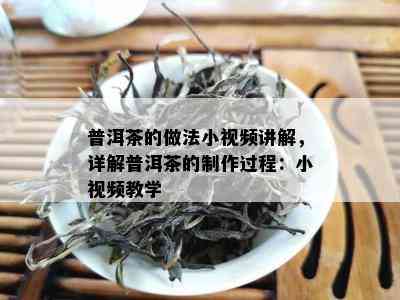 普洱茶的做法小视频讲解，详解普洱茶的制作过程：小视频教学