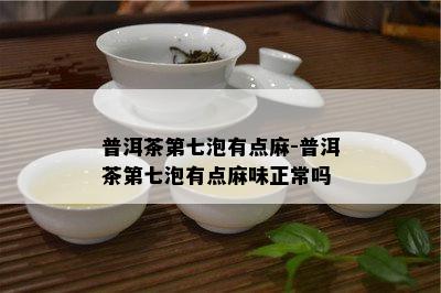 普洱茶第七泡有点麻-普洱茶第七泡有点麻味正常吗