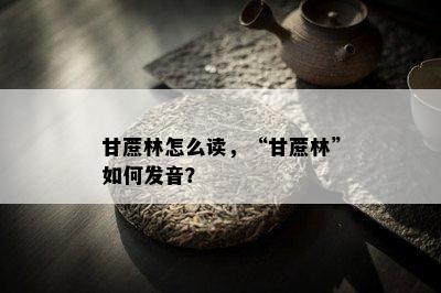 甘蔗林怎么读，“甘蔗林”怎样发音？