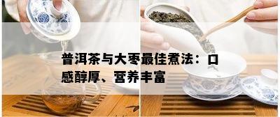 普洱茶与大枣更佳煮法：口感醇厚、营养丰富