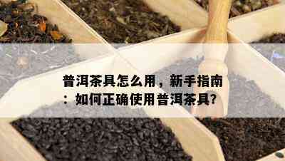 普洱茶具怎么用，新手指南：怎样正确采用普洱茶具？