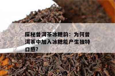 探秘普洱茶冰糖韵：为何普洱茶中加入冰糖能产生特别口感？