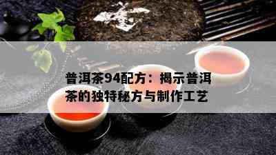 普洱茶94配方：揭示普洱茶的独特秘方与制作工艺