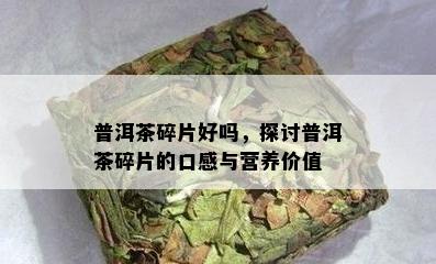 普洱茶碎片好吗，探讨普洱茶碎片的口感与营养价值