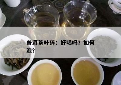 普洱茶叶碎：好喝吗？怎样泡？