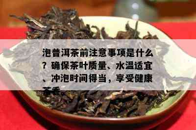 泡普洱茶前留意事项是什么？保证茶叶品质、水温适宜、冲泡时间得当，享受健康茶香。