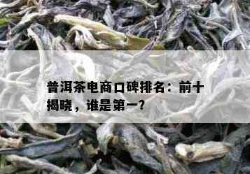 普洱茶电商口碑排名：前十揭晓，谁是之一？