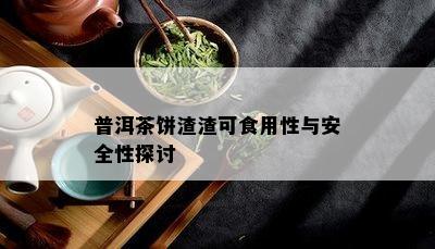 普洱茶饼渣渣可食用性与安全性探讨