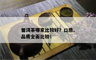 普洱茶哪家比较好？口感、品质全面比较！