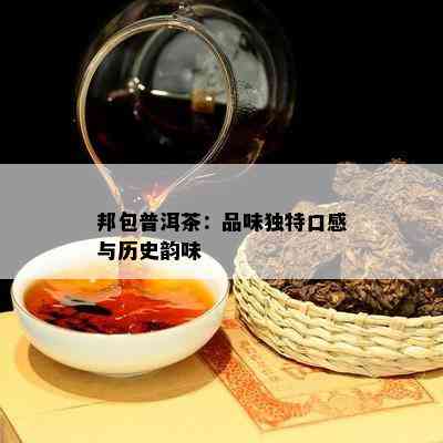 邦包普洱茶：品味特别口感与历史韵味