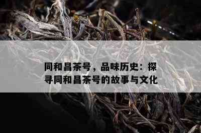 同和昌茶号，品味历史：探寻同和昌茶号的故事与文化