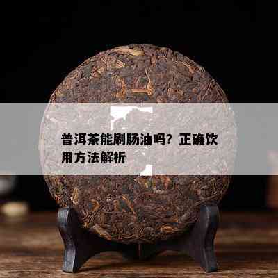 普洱茶能刷肠油吗？正确饮用方法解析