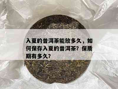 入夏的普洱茶能放多久，怎样保存入夏的普洱茶？保质期有多久？