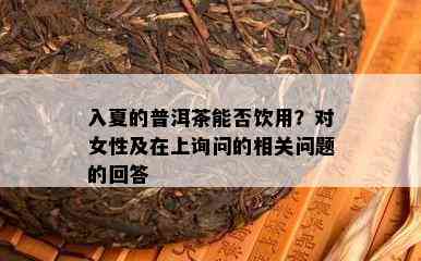 入夏的普洱茶能否饮用？对女性及在上询问的相关疑问的回答