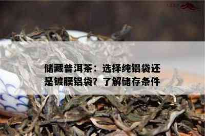 储藏普洱茶：选择纯铝袋还是镀膜铝袋？熟悉储存条件