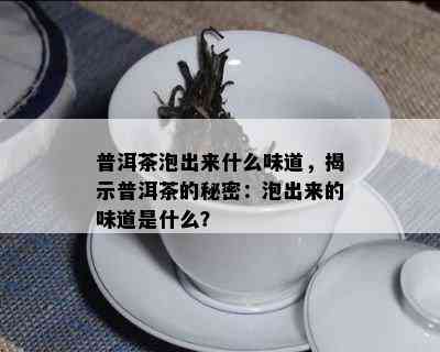 普洱茶泡出来什么味道，揭示普洱茶的秘密：泡出来的味道是什么？