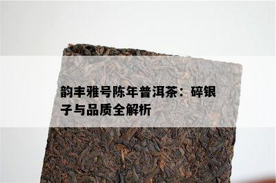 韵丰雅号陈年普洱茶：碎银子与品质全解析