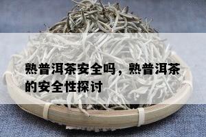 熟普洱茶安全吗，熟普洱茶的安全性探讨