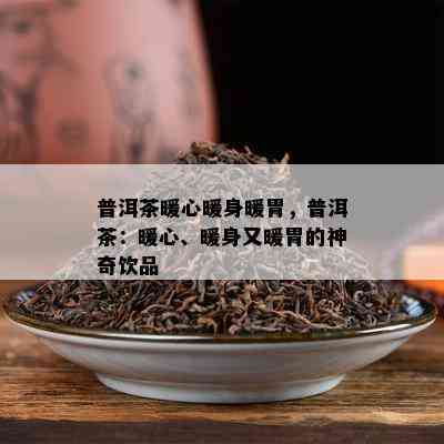 普洱茶暖心暖身暖胃，普洱茶：暖心、暖身又暖胃的神奇饮品