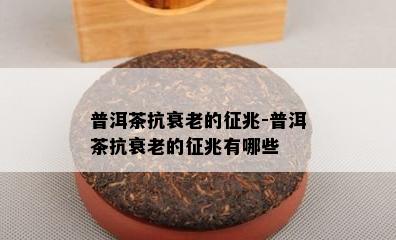 普洱茶抗衰老的征兆-普洱茶抗衰老的征兆有哪些