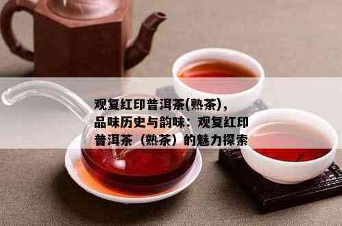 观复红印普洱茶(熟茶)，品味历史与韵味：观复红印普洱茶（熟茶）的魅力探索