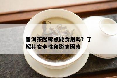 普洱茶起霉点能食用吗？熟悉其安全性和作用因素