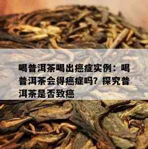 喝普洱茶喝出癌症实例：喝普洱茶会得癌症吗？探究普洱茶是否致癌