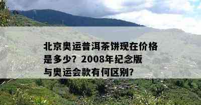 北京奥运普洱茶饼现在价格是多少？2008年纪念版与奥运会款有何区别？